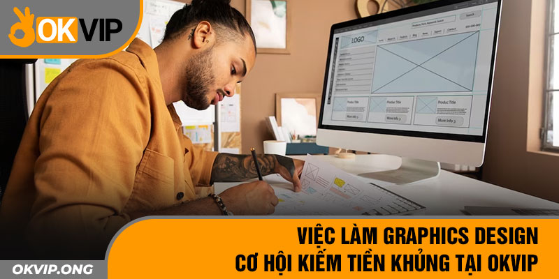 Việc Làm Graphics Design – Cơ Hội Kiếm Tiền Khủng Tại OKVIP