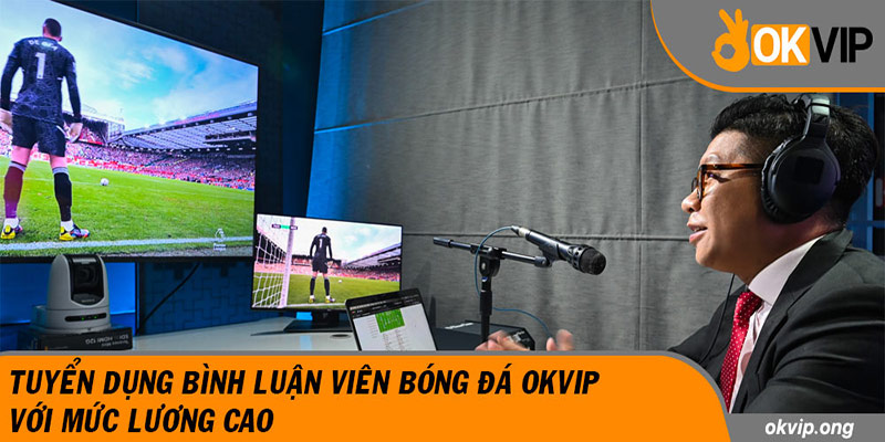 Tuyển Dụng Bình Luận Viên Bóng Đá OKVIP Với Mức Lương Cao