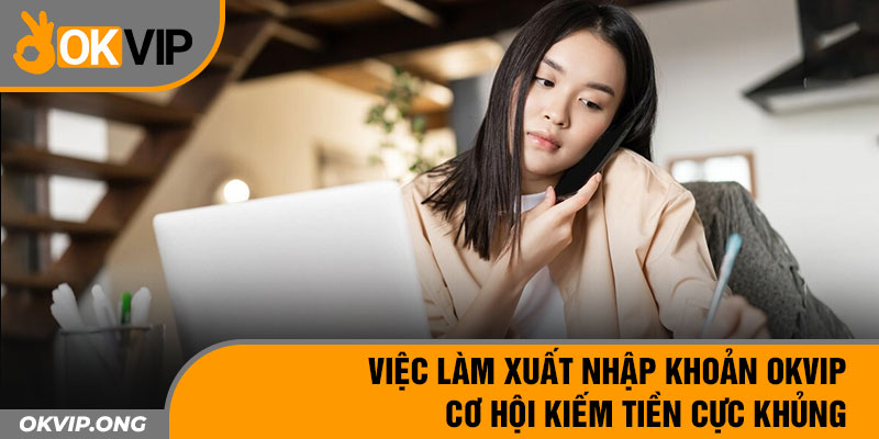 Việc Làm Xuất Nhập Khoản OKVIP – Cơ Hội Kiếm Tiền Cực Khủng