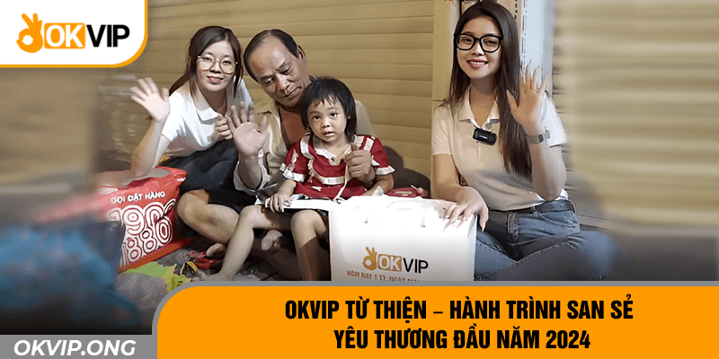 OKVIP Từ Thiện – Hành Trình San Sẻ Yêu Thương Đầu Năm 2024