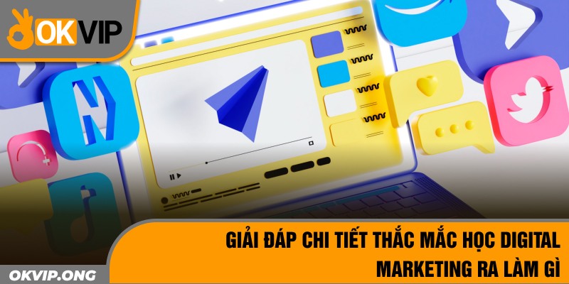 Giải Đáp Chi Tiết Thắc Mắc Học Digital Marketing Ra Làm Gì