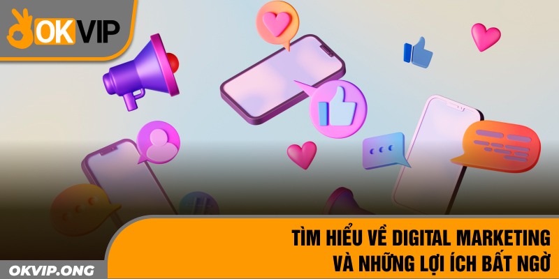 Tìm Hiểu Về Digital Marketing Và Những Lợi Ích Bất Ngờ