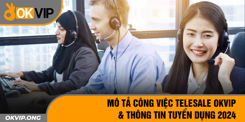 Mô Tả Công Việc Telesale OKVIP & Thông Tin Tuyển Dụng 2024