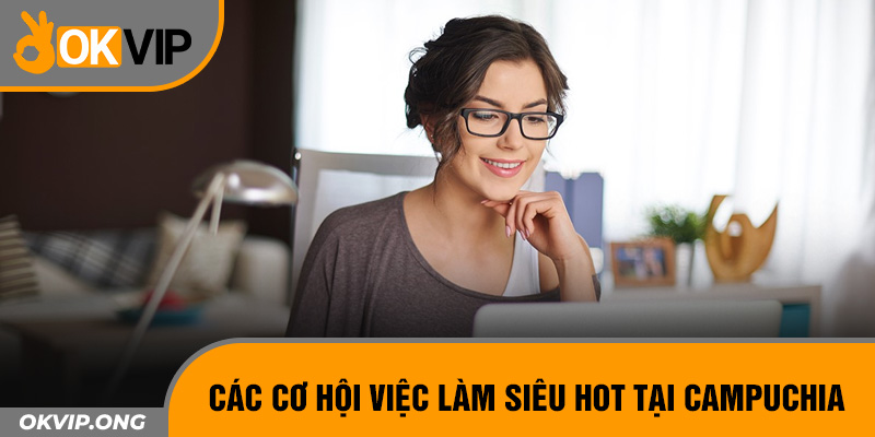 Các cơ hội việc làm siêu hot tại Campuchia