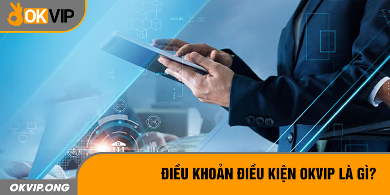 Điều khoản điều kiện OKVIP là gì?