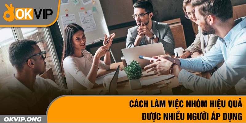 Cách Làm Việc Nhóm Hiệu Quả Được Nhiều Người Áp Dụng