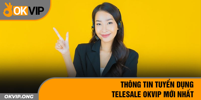 Thông tin tuyển dụng Telesale OKVIP mới nhất 