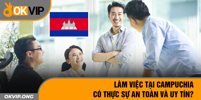 Làm việc tại Campuchia có thực sự an toàn và uy tín?