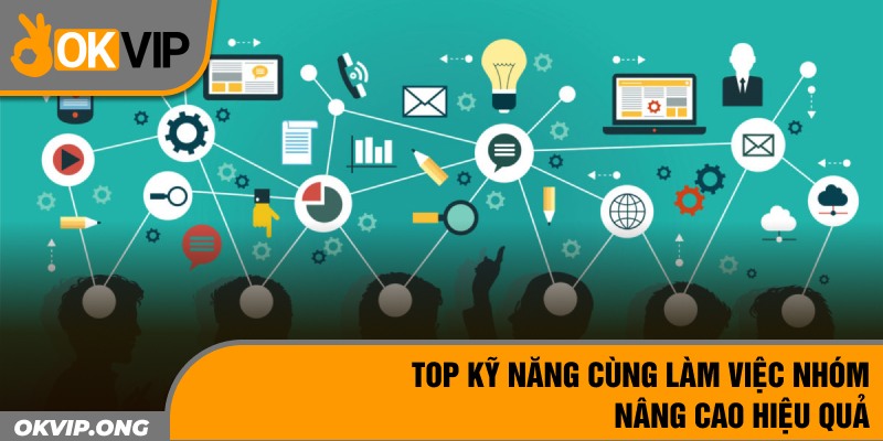 Top kỹ năng cùng làm việc nhóm nâng cao hiệu quả