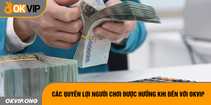 Các quyền lợi người chơi được hưởng khi đến với OKVIP