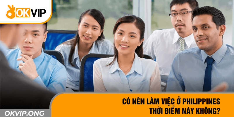 Có nên làm việc ở Philippines thời điểm này không?