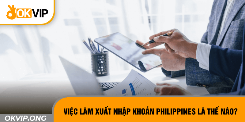 Việc làm xuất nhập khoản Philippines là thế nào?