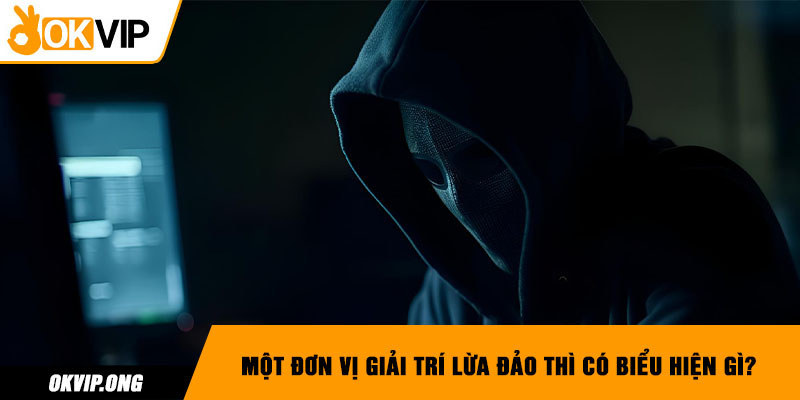 Một đơn vị giải trí lừa đảo thì có biểu hiện gì?