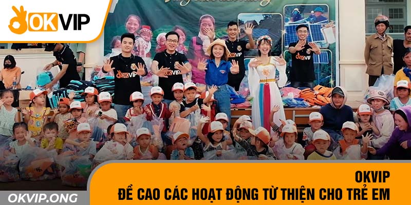 OKVIP đề cao các hoạt động từ thiện cho trẻ em