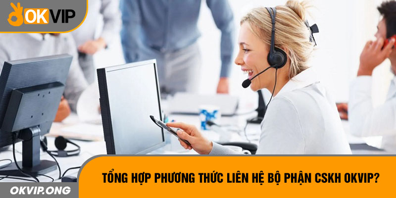 Tổng hợp phương thức liên hệ bộ phận CSKH OKVIP?