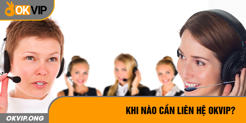 Khi nào cần liên hệ OKVIP?