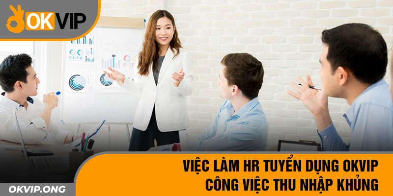 Việc Làm Hr Tuyển Dụng OKVIP – Công Việc Thu Nhập Khủng