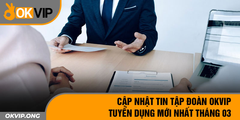 Cập Nhật Tin Tập Đoàn OKVIP Tuyển Dụng Mới Nhất Tháng 03