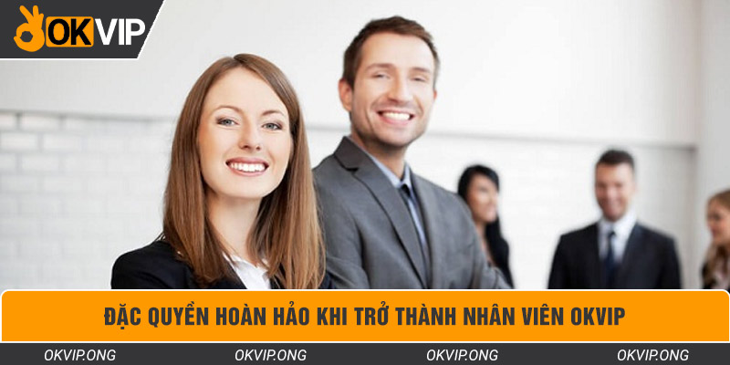 Đặc quyền hoàn hảo khi trở thành nhân viên OKVIP