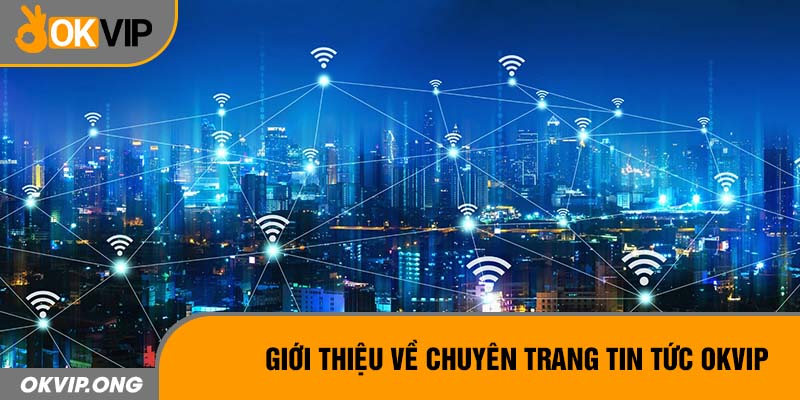 Giới thiệu về chuyên trang tin tức OKVIP