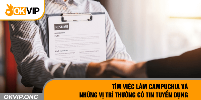 Tìm việc làm Campuchia và những vị trí thường có tin tuyển dụng 