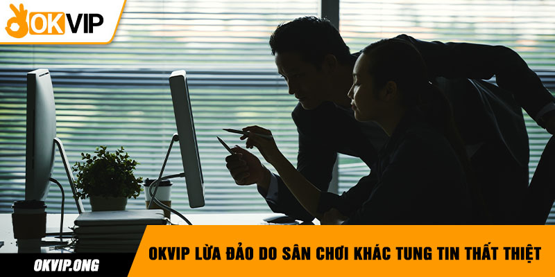 OKVIP lừa đảo do sân chơi khác tung tin thất thiệt