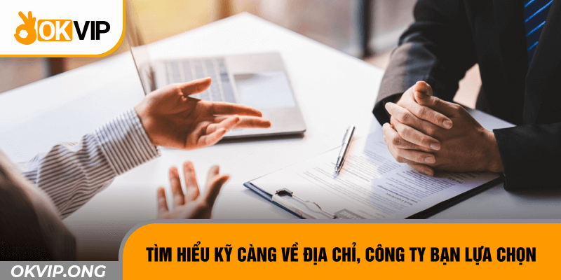 Tìm hiểu kỹ càng về địa chỉ, công ty bạn lựa chọn