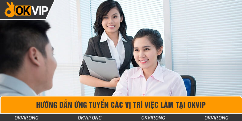 Hướng dẫn ứng tuyển các vị trí việc làm tại OKVIP