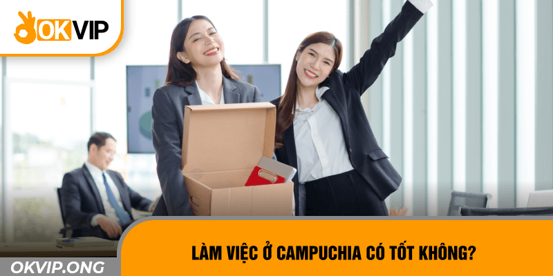 Làm việc ở Campuchia có tốt không?