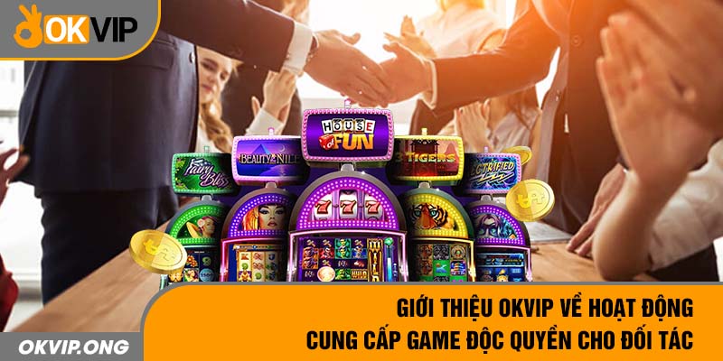 Giới thiệu OKVIP về hoạt động cung cấp game độc quyền cho đối tác