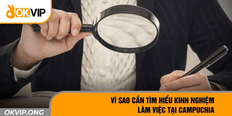 Vì sao cần tìm hiểu kinh nghiệm làm việc tại Campuchia