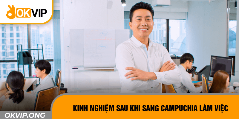 Kinh nghiệm sau khi đã sang Campuchia làm việc