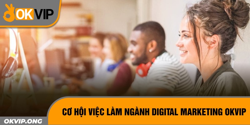 Cơ hội việc làm ngành digital marketing OKVIP