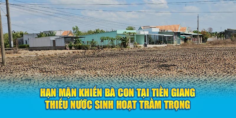 Hạn mặn khiến bà con tại Tiền Giang thiếu nước sinh hoạt trầm trọng