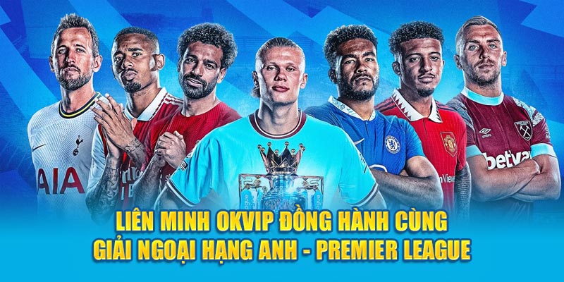 Liên Minh OKVIP Đồng Hành Cùng Giải Premier League - Ngoại Hạng Anh